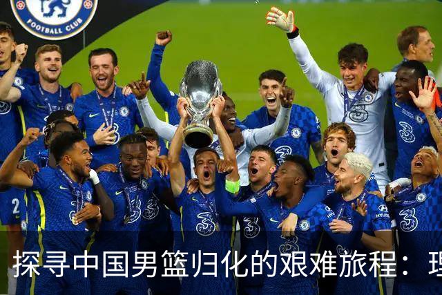 探寻中国男篮归化的艰难旅程：理想与现实的碰撞